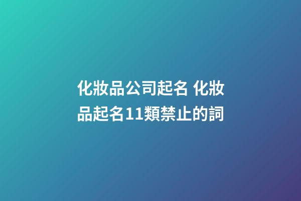 化妝品公司起名 化妝品起名11類禁止的詞-第1張-公司起名-玄機派
